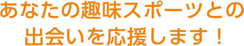 あなたの趣味スポーツとの出会いを応援します!