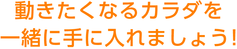 動きたくなるカラダを一緒に手に入れましょう!